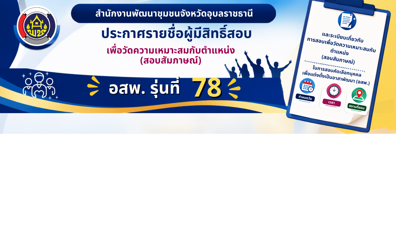 ประกาศรายชื่อผู้มีสิทธิสอบเพื่อวัดความเหมาะสมกับตำแหน่ง (สอบสัมภาษณ์) กำหนดวัน เวลา  สถานที่สอบ และระเบียบเกี่ยวกับการสอบเพื่อวัดความเหมาะสมกับตำแหน่ง (สอบสัมภาษณ์)  ในการสอบคัดเลือกบุคคลเพื่อแต่งตั้งเป็นอาสาพัฒนา (อสพ.) รุ่นที่ 78